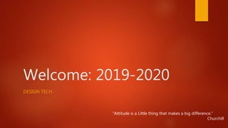 Welcome: 2019-2020
DESIGN TECH
“Attitude is a Little thing that makes a big difference.”
Churchill
 