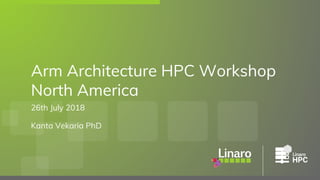 26th July 2018
Kanta Vekaria PhD
Arm Architecture HPC Workshop
North America
 