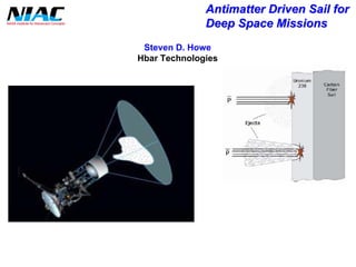 Antimatter Driven Sail for 
Deep Space Missions 
Steven D. Howe 
HbarTechnologies  