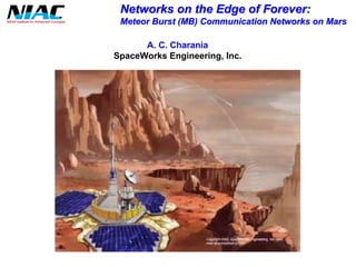 Networks on the Edge of Forever: 
Meteor Burst (MB) Communication Networks on Mars 
A. C. Charania 
SpaceWorksEngineering, Inc.  