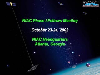 NIAC Phase I Fellows MeetingNIAC MeetingOctober 23October 23--24, 200224, 2002NIAC HeadquartersNIAC HeadquartersAtlanta, GeorgiaAtlanta, GeorgiaShared/Science Council/102502.ppt  