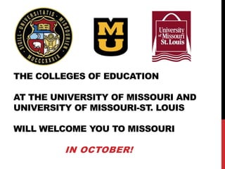 THE COLLEGES OF EDUCATION
AT THE UNIVERSITY OF MISSOURI AND
UNIVERSITY OF MISSOURI-ST. LOUIS
WILL WELCOME YOU TO MISSOURI
IN OCTOBER!
 
