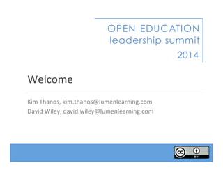 OPEN EDUCATION
leadership summit
2014
Welcome  
Kim  Thanos,  kim.thanos@lumenlearning.com  
David  Wiley,  david.wiley@lumenlearning.com  
  
 