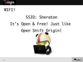 2
WIFI!
SSID: Sheraton
It's Open & Free! Just like
Open Shift Origin!
 