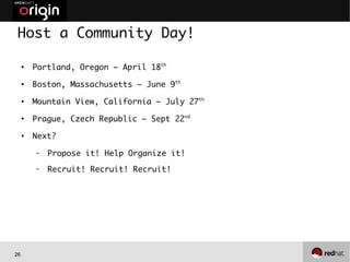 26
Host a Community Day!
●
Portland, Oregon – April 18th
●
Boston, Massachusetts – June 9th
●
Mountain View, California – July 27th
●
Prague, Czech Republic – Sept 22nd
●
Next?
– Propose it! Help Organize it!
– Recruit! Recruit! Recruit!
 