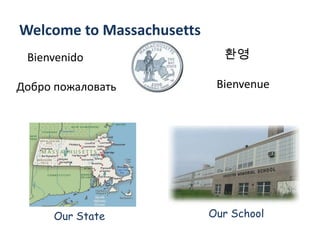 Welcome to Massachusetts
 Bienvenido                  환영

Добро пожаловать            Bienvenue




     Our State             Our School
 