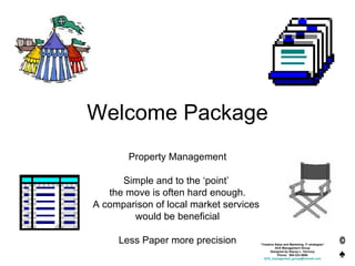 Welcome Package Property Management Simple and to the ‘point’  the move is often hard enough. A comparison of local market services  would be beneficial Less Paper more precision “ Creative Sales and Marketing, IT strategies” ACE Management Group Designed by Stacey L. Vernooy Phone:  905-333-5698 [email_address] 