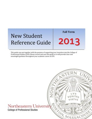 New Student
Reference Guide
Fall Term
2013
This guide was put together with the purpose of supporting your transition into the College of
Professional Studies (CPS). Please review and save this guide as it will provide clear and
meaningful guidance throughout your academic career at CPS.
 