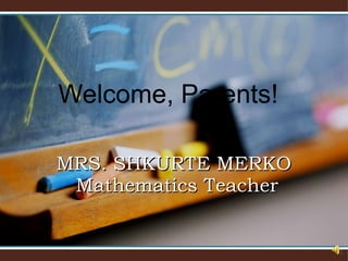 Welcome, Parents! MRS. SHKURTE MERKO  Mathematics Teacher 