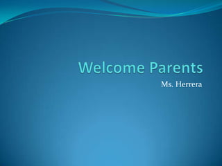 Welcome Parents Ms. Herrera 