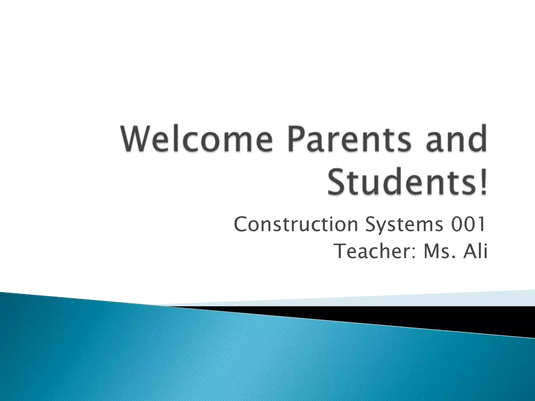 Welcome Parents and Students!Construction Systems 001Teacher: Ms. Ali