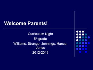 Welcome Parents!
             Curriculum Night
                 5th grade
   Williams, Strange, Jennings, Hance,
                  Jones
                2012-2013
 