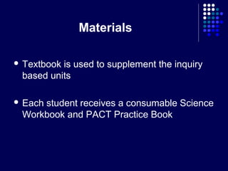 Materials

 Textbookis used to supplement the inquiry
 based units

 Each
     student receives a consumable Science
 Workbook and PACT Practice Book
 