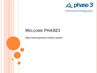 WELCOME PHASE3
http://www.phase3.net/pc-repair/
 