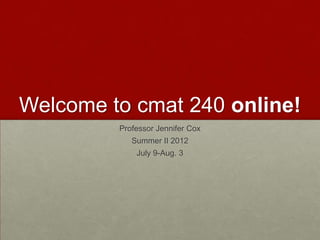 Welcome to cmat 240 online!
         Professor Jennifer Cox
            Summer II 2012
             July 9-Aug. 3
 