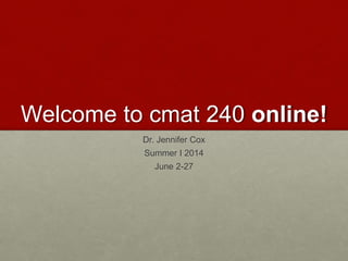 Welcome to cmat 240 online!
Dr. Jennifer Cox
Summer I 2014
June 2-27
 