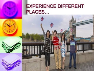 EXPERIENCE DIFFERENTEXPERIENCE DIFFERENT
PLACES…PLACES…
 