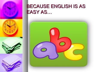 BECAUSE ENGLISH IS ASBECAUSE ENGLISH IS AS
EASY AS…EASY AS…
 