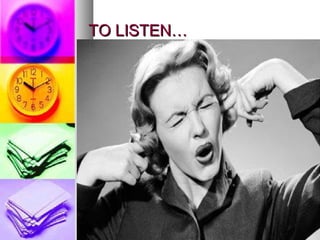 TO LISTEN…TO LISTEN…
 