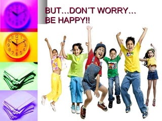BUT…DON´T WORRY…BUT…DON´T WORRY…
BE HAPPY!!BE HAPPY!!
 