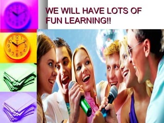 WE WILL HAVE LOTS OFWE WILL HAVE LOTS OF
FUN LEARNING!!FUN LEARNING!!
 