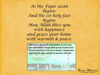 As the Fajar azan beginsAnd the 1st holy fast beginsMay Allah bless you with happinessand grace your home with warmth & peace.