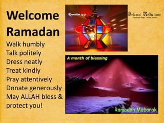 Welcome RamadanWalk humblyTalk politelyDress neatlyTreat kindlyPray attentivelyDonate generouslyMay ALLAH bless & protect you!