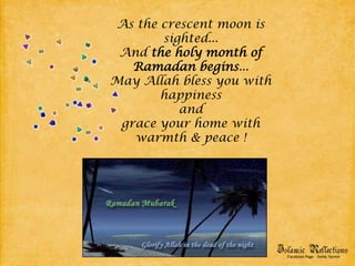 As the crescent moon is sighted...And the holy month of Ramadan begins...May Allah bless you with happinessandgrace your home with warmth & peace !