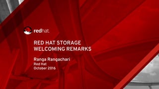 RED HAT STORAGE
WELCOMING REMARKS
Ranga Rangachari
Red Hat
October 2016
 