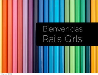 Bienvenidas
                        Rails Girls


Friday, June 15, 2012
 