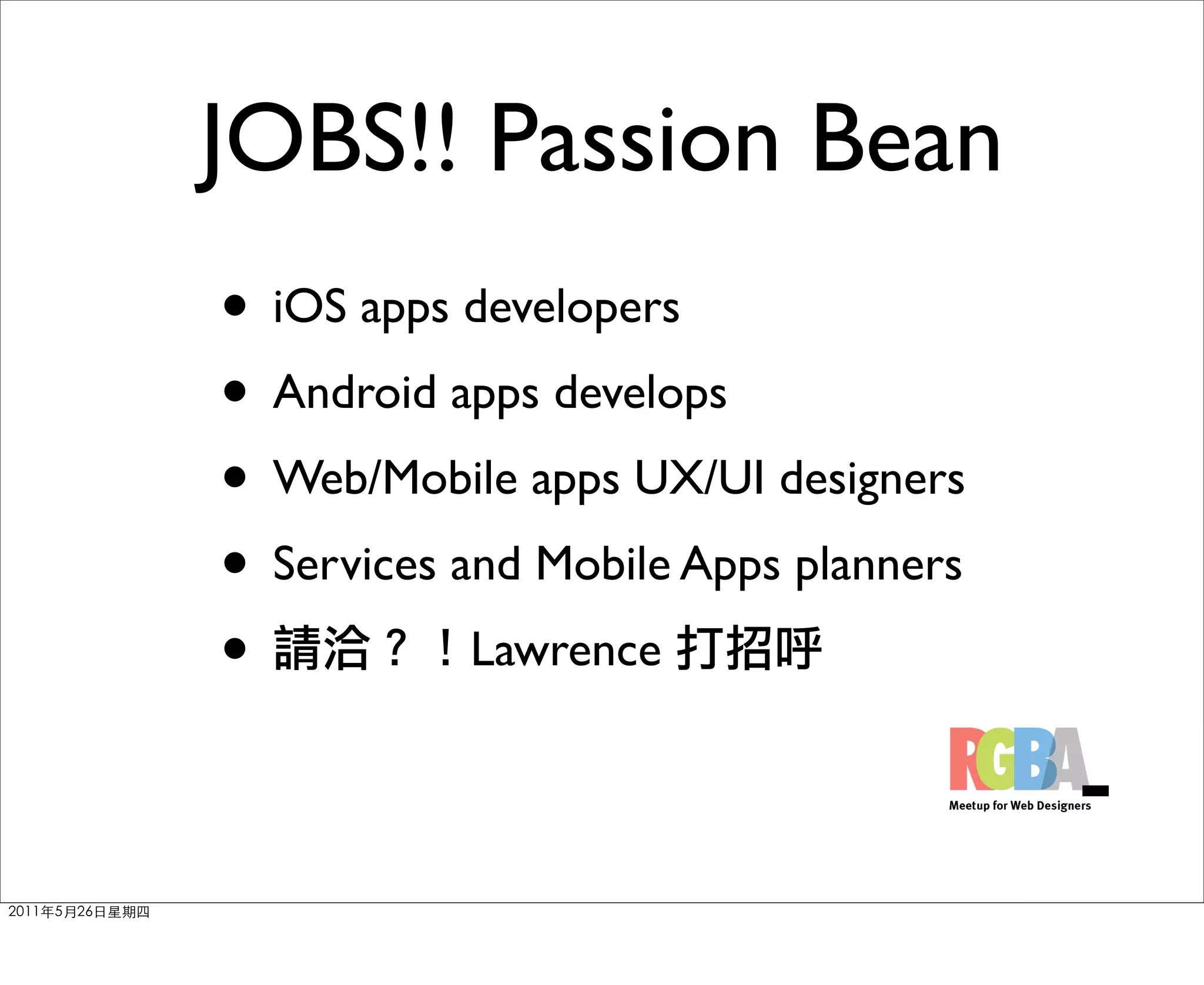 JOBS!! Passion Bean
• iOS apps developers
• Android apps develops
• Web/Mobile apps UX/UI designers
• Services and Mobile Apps planners
•           Lawrence
 