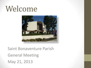 Welcome
Saint Bonaventure Parish
General Meeting
May 21, 2013
 