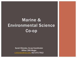 Marine &
Environmental Science
Co-op
Sarah Klionsky, Co-op Coordinator
Office: 206 Mugar
s.klionsky@neu.edu, 617.373.7912
 