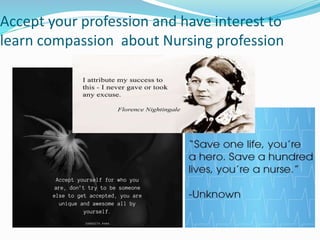 Accept your profession and have interest to
learn compassion about Nursing profession
 
