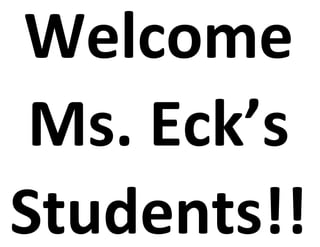 Welcome
 Ms. Eck’s
Students!!
 