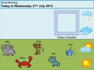Good Morning
Today is Wednesday 31st July 2013
Today’s Weather
JohnEllie
Pat
Finn
Kirby
 