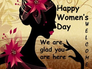 Happy
     Women’s
     Day   W
           E
           L
We are     C
glad you   O
are here   M
           E
 