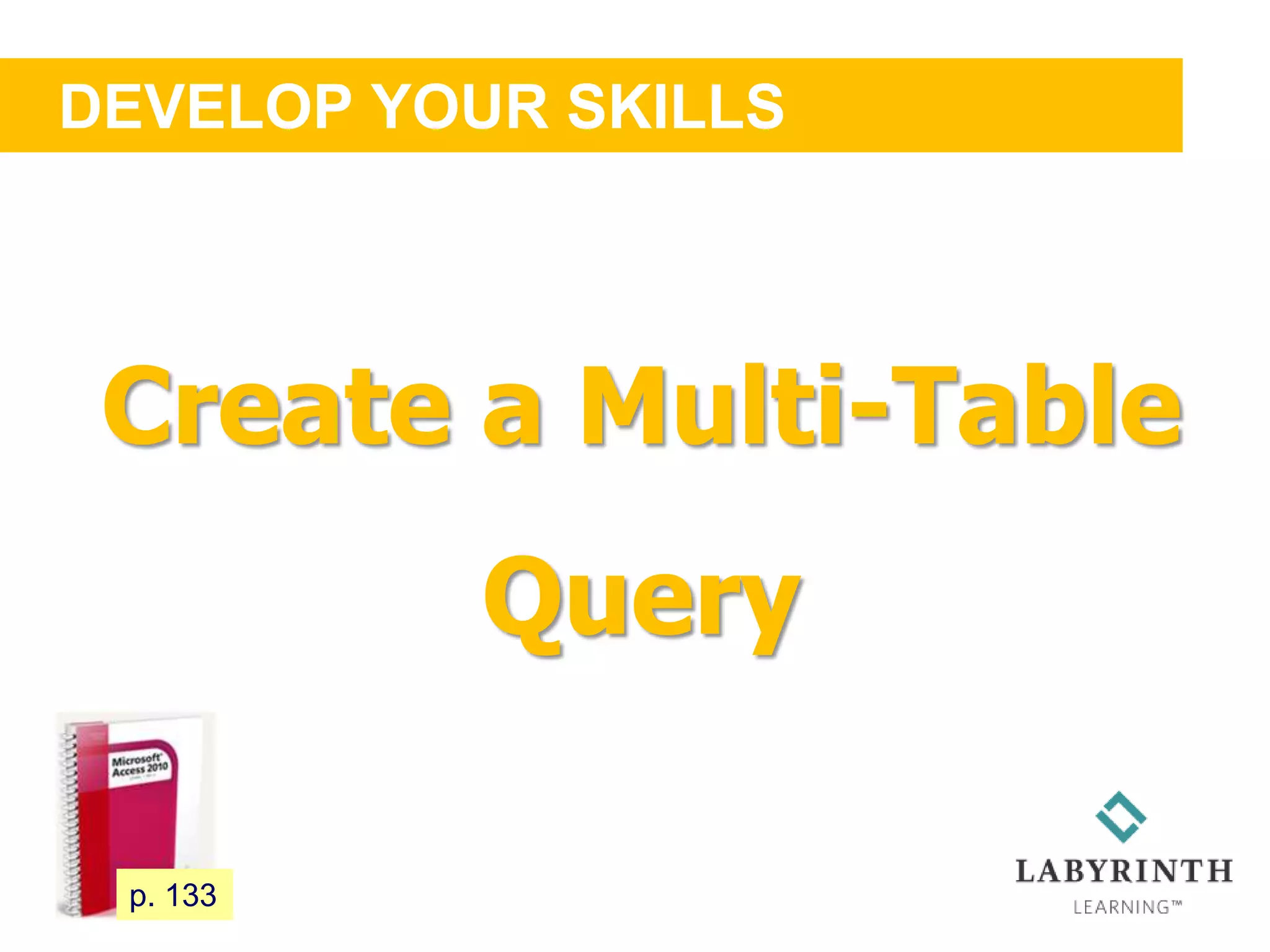 DEVELOP YOUR SKILLS
117 p. 133
Create a Multi-Table
Query
 