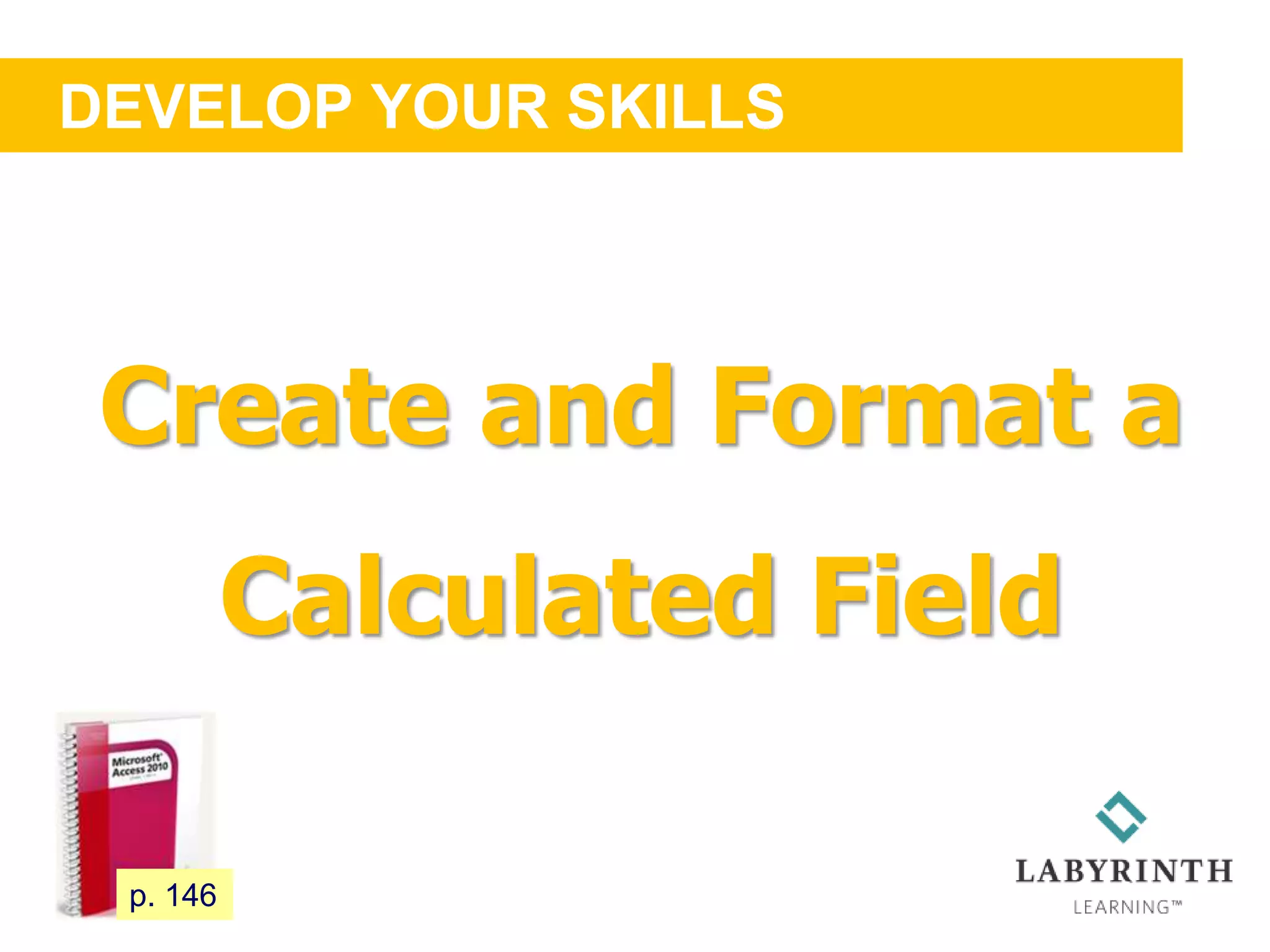 DEVELOP YOUR SKILLS
127 p. 146
Create and Format a
Calculated Field
 