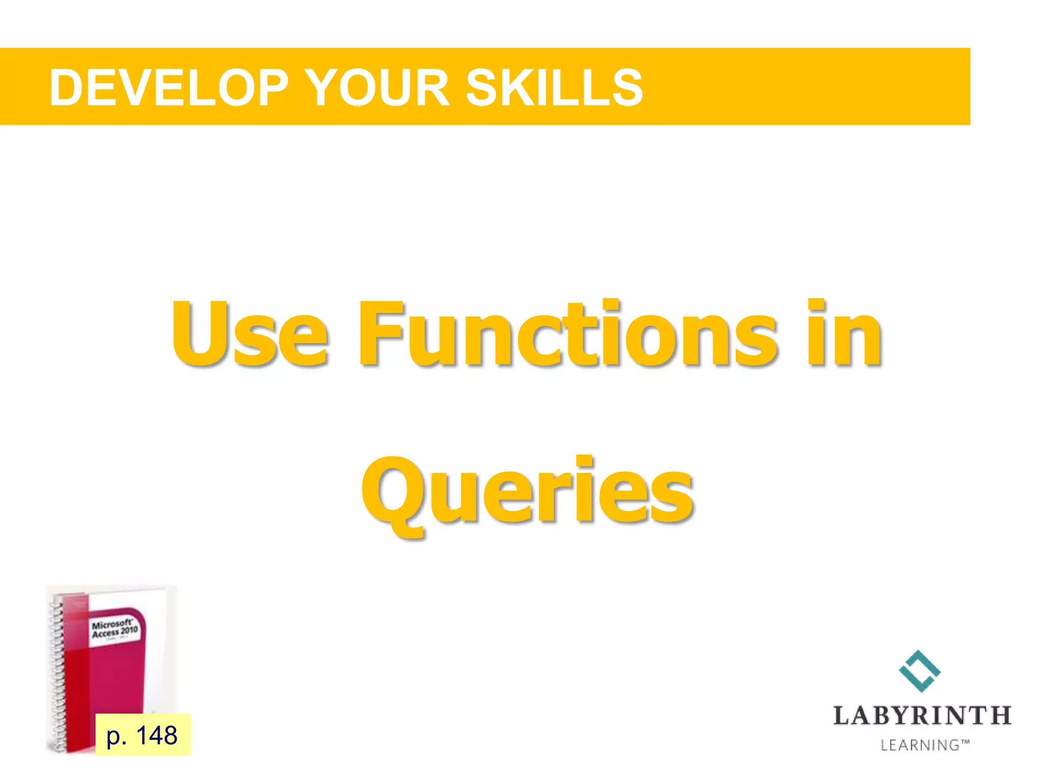DEVELOP YOUR SKILLS
129 p. 148
Use Functions in
Queries
 