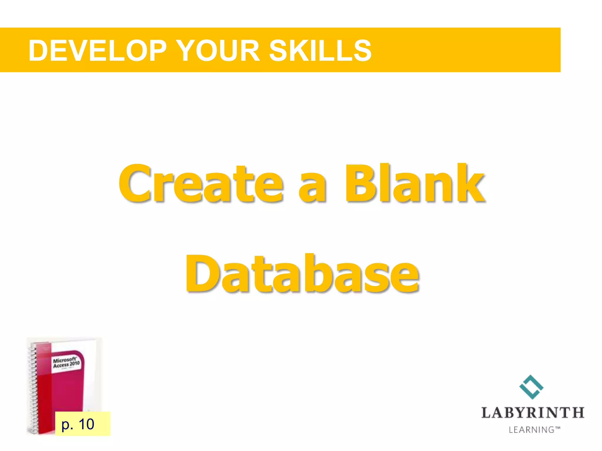 DEVELOP YOUR SKILLS
18 p. 10
Create a Blank
Database
 