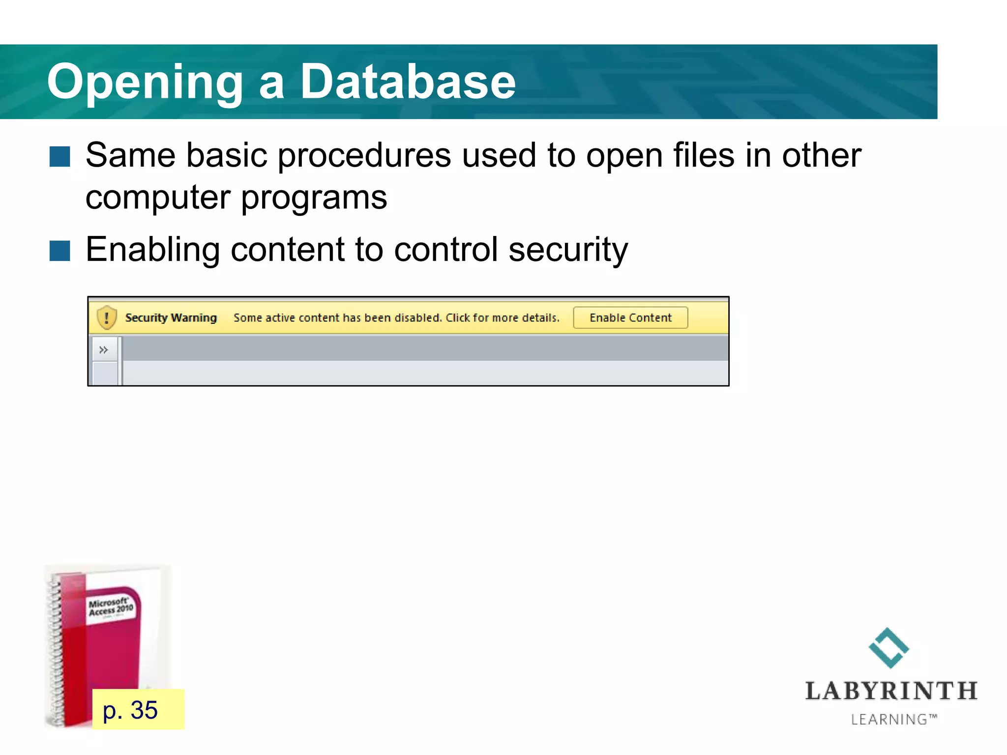 Opening a Database
 Same basic procedures used to open files in other
computer programs
 Enabling content to control security
42 p. 35
 