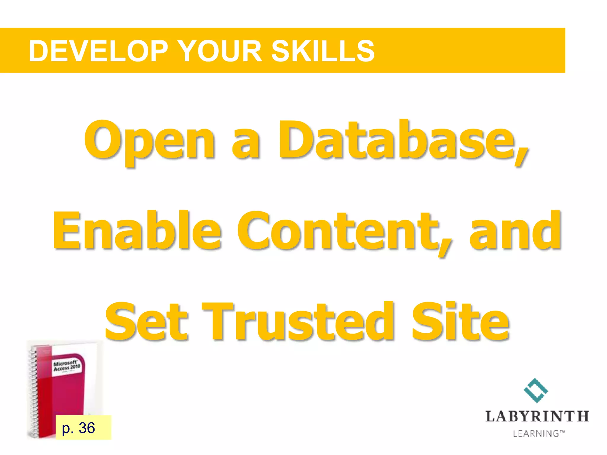 DEVELOP YOUR SKILLS
43 p. 36
Open a Database,
Enable Content, and
Set Trusted Site
 