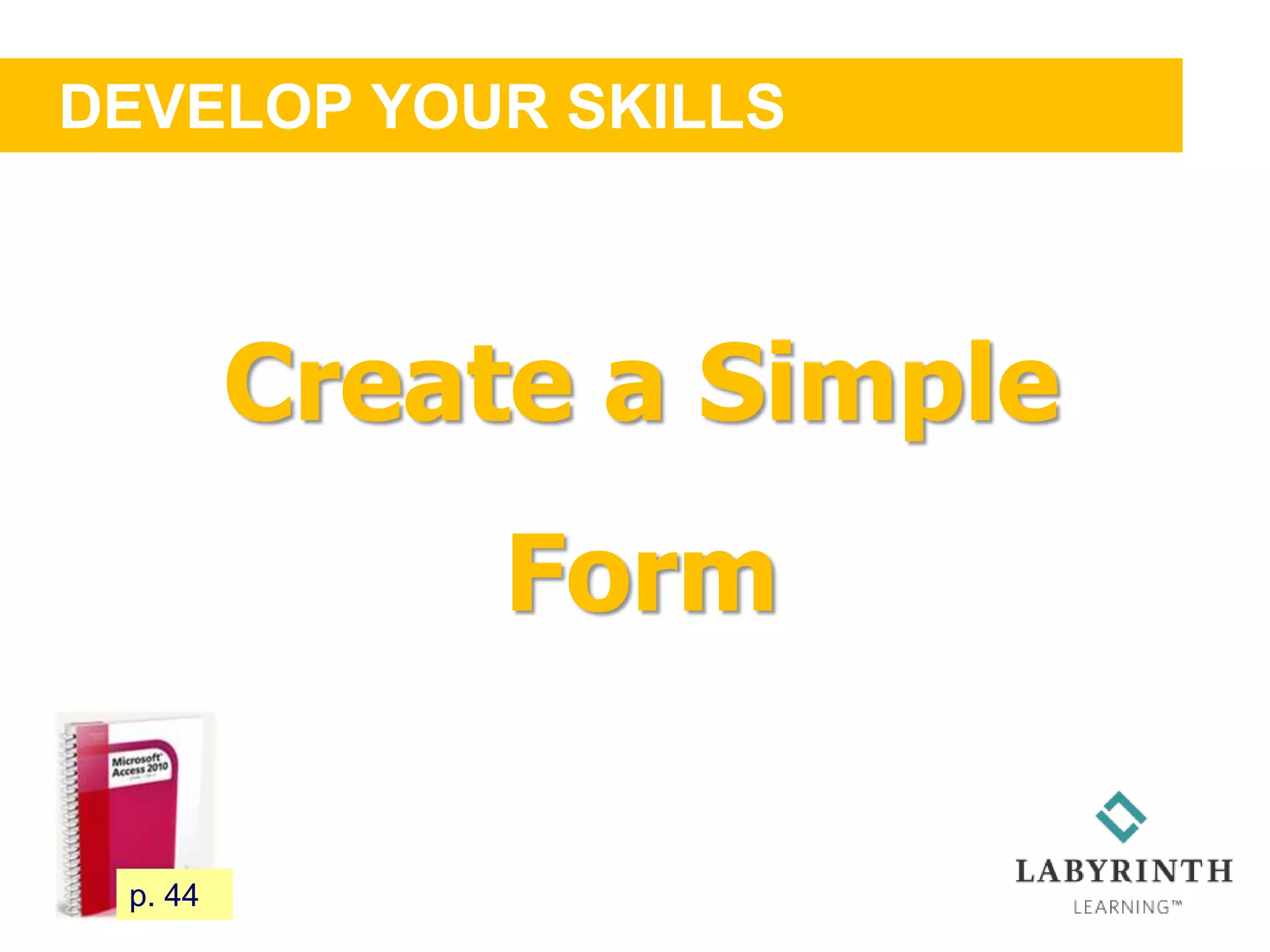 DEVELOP YOUR SKILLS
51 p. 44
Create a Simple
Form
 