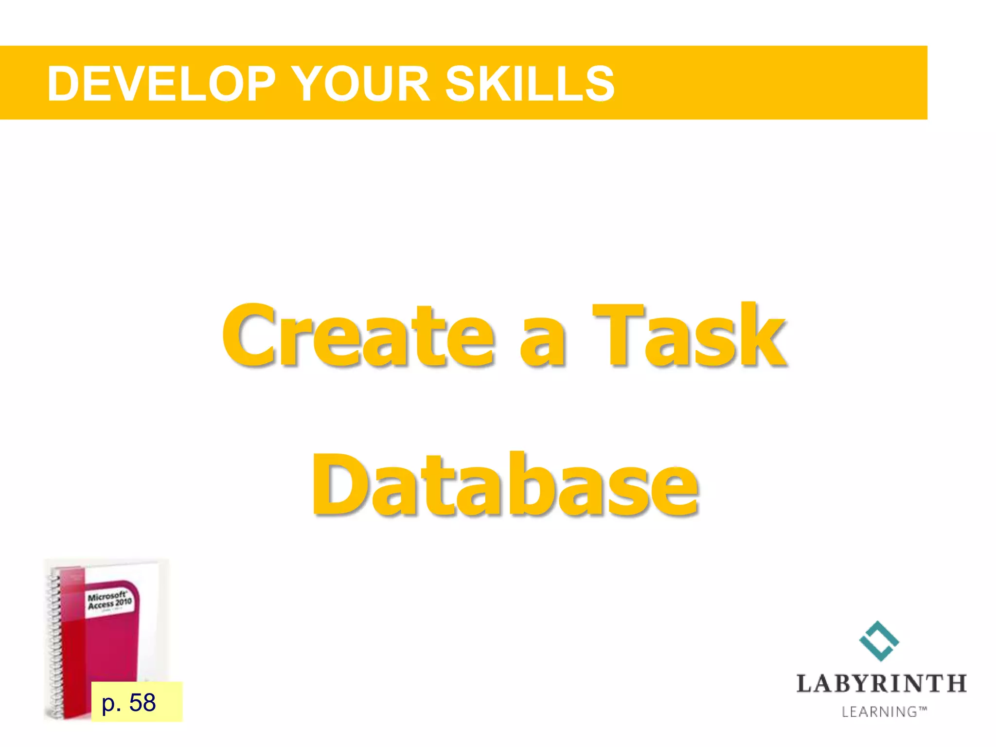 DEVELOP YOUR SKILLS
58 p. 58
Create a Task
Database
 