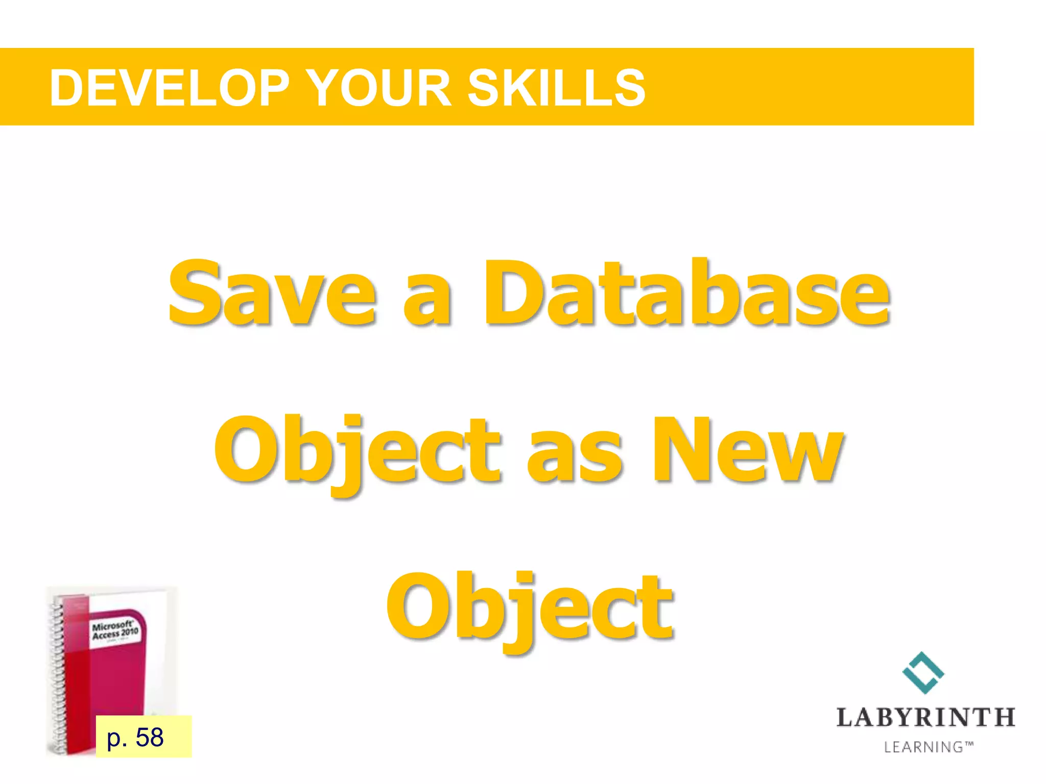 DEVELOP YOUR SKILLS
63 p. 58
Save a Database
Object as New
Object
 