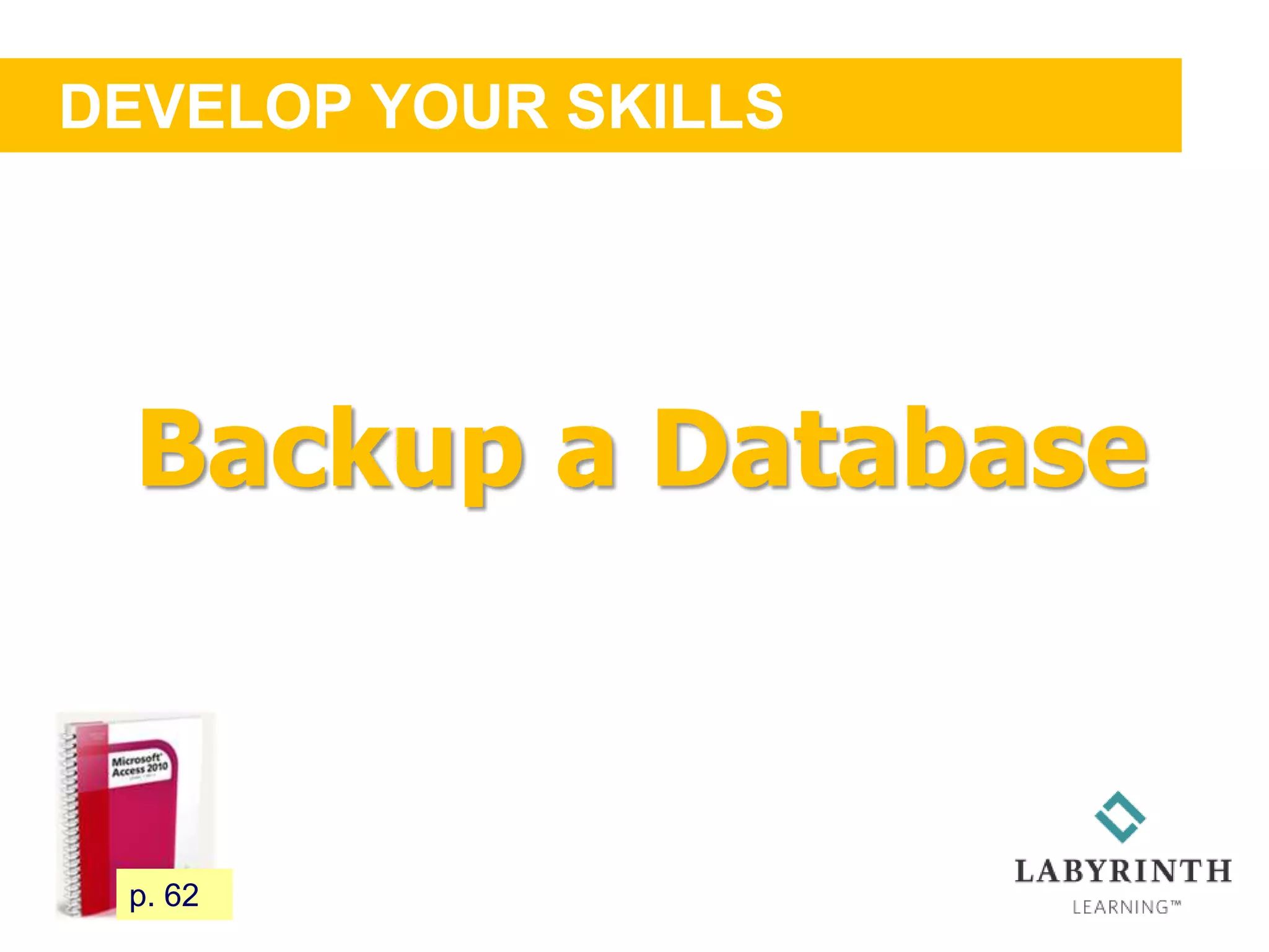 DEVELOP YOUR SKILLS
64 p. 62
Backup a Database
 