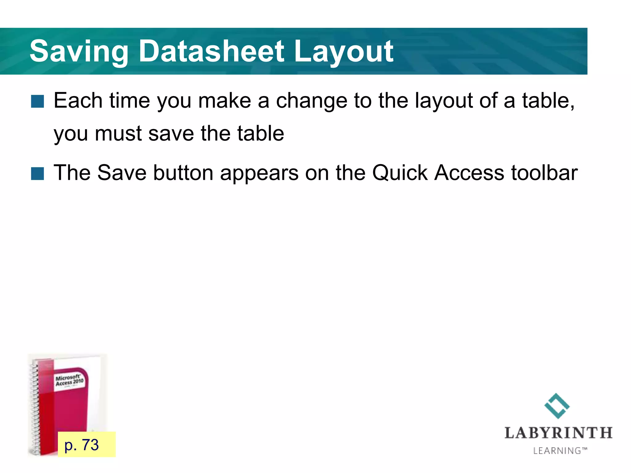 Saving Datasheet Layout
 Each time you make a change to the layout of a table,
you must save the table
 The Save button appears on the Quick Access toolbar
69 p. 73
 