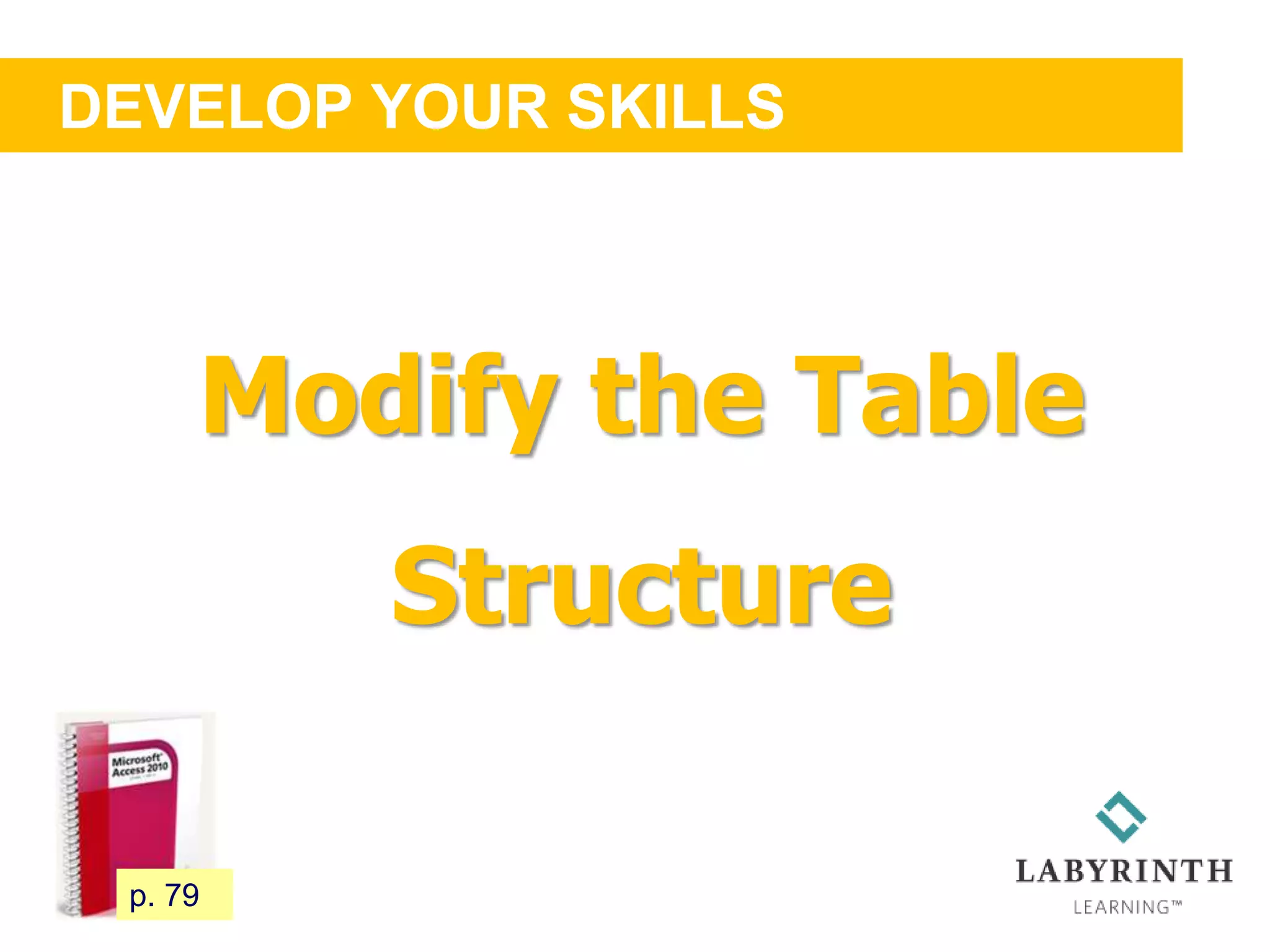 DEVELOP YOUR SKILLS
74 p. 79
Modify the Table
Structure
 