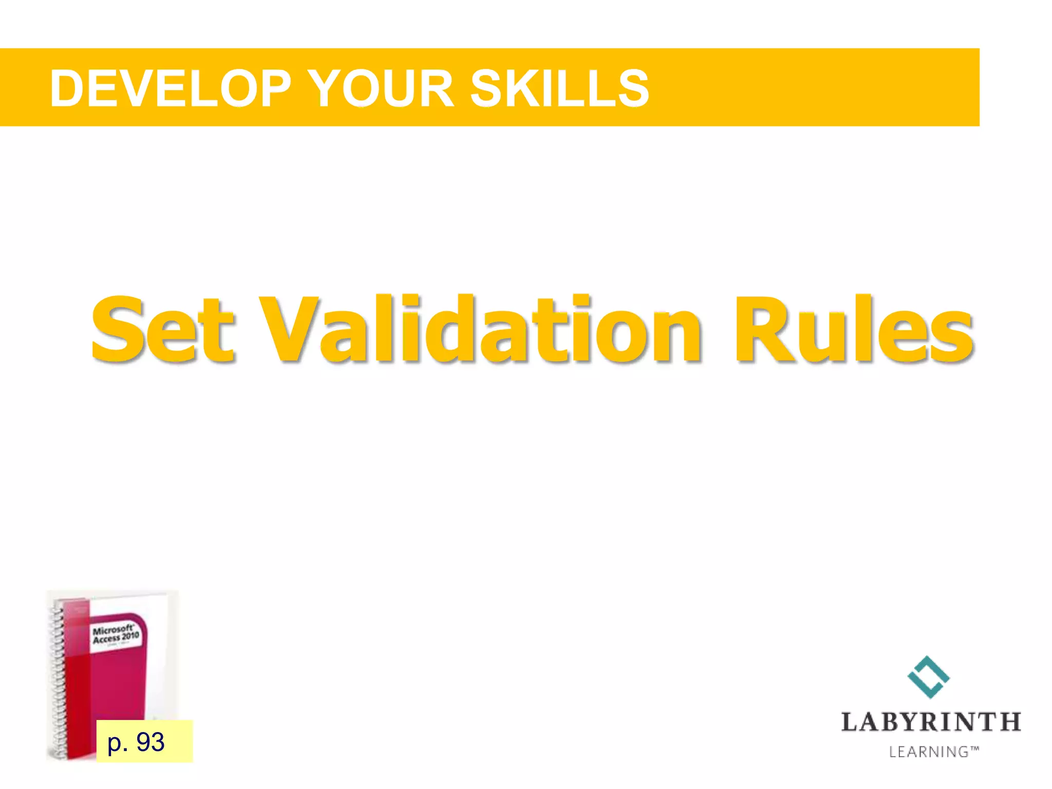 DEVELOP YOUR SKILLS
85 p. 93
Set Validation Rules
 